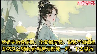 【一口氣看完 】嫁给姐夫做续弦后，全家恨不得让我死把嫡姐换回来，巧了，我也这么想，既然你们这么想她?那就劳烦都死一死，下去⻅她....