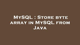 MySQL : Store byte array in MySQL from Java