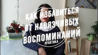 Как избавиться от навязчивых воспоминаний. Практика