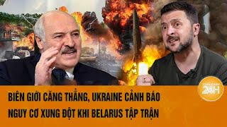 Biên giới căng thẳng, Ukraine cảnh báo nguy cơ xung đột khi Belarus tập trận