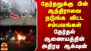 தேர்தலுக்குப் பின் ஆந்திராவை நடுங்கவிட்ட சம்பவங்கள் - தேர்தல் ஆணையத்தின் அதிரடி ஆக்‌ஷன்