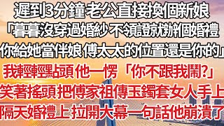 【完結】遲到3分鐘 老公直接換個新娘，「暮暮沒穿過婚紗 不領證就辦個婚禮，你給她當伴娘 傅太太的位置還是你的」我輕輕點頭 他一愣「你不跟我鬧？」笑著搖頭把傅家祖傳玉鐲套女人手上，隔天婚禮一句話他崩潰了