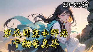 【原创】 🔥《穿成團寵小師妹，幹翻修真界》💥第351-515話。謝思思穿書了，本來應該是給女主當試藥人最終慘死還在感恩女主的傻白甜女配，誰知道莫名其妙被劍宗宗主収為內門弟子，然後，壹切都變得奇怪起來。