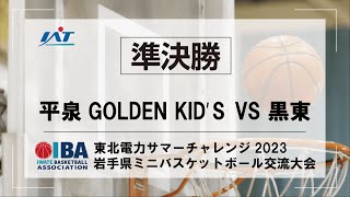 「東北電力サマーチャレンジ2023　岩手県ミニバスケットボール交流大会　男子準決勝　平泉GOLDEN KID'S VS 黒東」