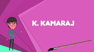 What is K. Kamaraj? Explain K. Kamaraj, Define K. Kamaraj, Meaning of K. Kamaraj