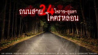 โคตรหลอน! ถนนสาย 24 โคราช-อุบล | 108 เรื่องหลอน PODCAST EP.193