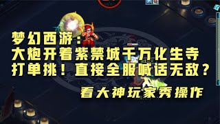 梦幻西游：大炮开着紫禁城千万化生寺打单挑！直接全服喊话无敌？