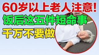 60岁以上老人注意！饭后这五件短命事不要做，后悔都来不及【养生有道】