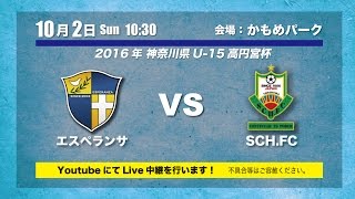 【ライブ配信】20161002 エスペランサ vs SCH.FC（神奈川県U-15高円宮杯）