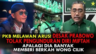 PKB DESAK PRABOWO TOLAK PENGUNDURAN DIRI MIFTAH. DIA BANYAK MEMBERI BERKAH WONG CILIK