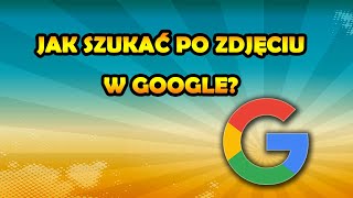 Jak szukać po zdjęciu w Google? Wyszukiwanie obrazem w Internecie