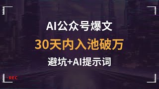 解锁 AI 公众号爆文：新号 30 天入池破万的诀窍，含避坑及 AI 提示词详情