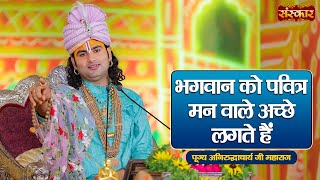 भगवान को पवित्र मन वाले अच्छे लगते हैं ~ Aniruddhacharya Ji Maharaj Ke Pravachan | Sanskar TV