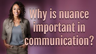 Why is nuance important in communication?