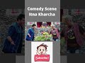 comedy scene itna kharcha shorts