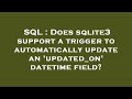 SQL : Does sqlite3 support a trigger to automatically update an 'updated_on' datetime field?