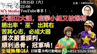 【直播】【沈國成賽馬汽車工作室】「大話冚大話，痙攣小組又被爆樽」「勝出率 ”巫” 出其右，「苦其心志，必成大器」「屢次嚴重誤判，順利過骨，冠軍喎！」(2023.3.25)