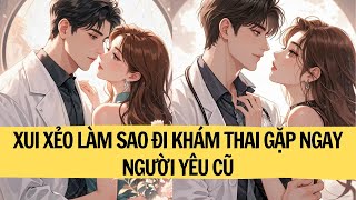 | FULL REVIEW|XUI XẺO LÀM SAO ĐI KHÁM THAI GẶP NGAY NGƯỜI YÊU CŨ | LIÊN HOA AUDIO