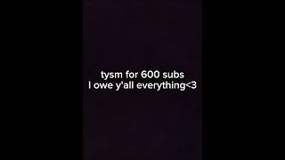 Tysm for 600 subs