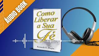 COMO LIBERAR A SUA FÉ - Kenneth E. Hagin