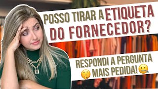 Posso tirar a etiqueta do FORNECEDOR e colocar a MINHA?