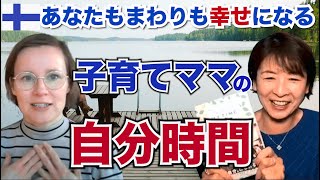 ５年連続幸福度世界一】フィンランド女性に聞く『自分もまわりも幸せになる〜マイタイム（自分だけの時間）の作り方』【フィンランド式教育・子育て】