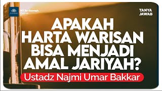 [KAJIAN TEMATIK] APAKAH HARTA WARISAN BISA MENJADI AMAL JARIYAH? | USTADZ NAJMI UMAR BAKKAR