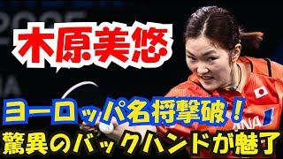 木原美悠、ヨーロッパの名将を撃破！圧巻のバックハンドと強烈なフォアハンドで魅了！