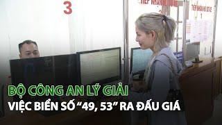 Bộ Công An lý giải việc Biển Số “49, 53” ra Đấu Giá| VTC14