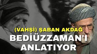 (VAHŞİ) ŞABAN AKDAĞ BEDİÜZZAMAN SAİD NURSİ'Yİ ANLATIYOR