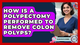 How Is A Polypectomy Performed To Remove Colon Polyps? - Colon Health Channel