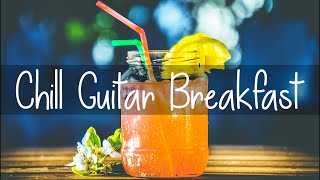 Chill Guitar Breakfast | Music to start the day in a Positive & Productive Mood | Stress Relief