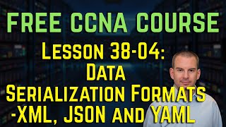 Free CCNA 200-301 Course 38-04: Data Serialization Formats XML, JSON and YAML