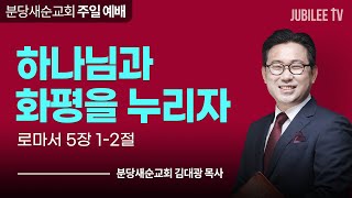 [분당새순교회] 2023.8.27 주일예배 / 하나님과 화평을 누리자 / 로마서 5장 1-2절 / 김대광 목사