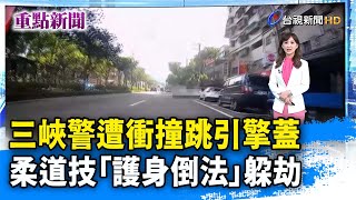 三峽警遭衝撞跳引擎蓋 柔道技「護身倒法」躲劫【重點新聞】-20230903