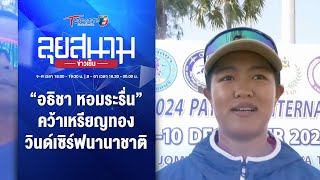 “อธิชา หอมระรื่น“ คว้าเหรียญทอง วินด์เซิร์ฟนานาชาติที่พัทยา | ลุยสนามข่าวเย็น | 10ธ.ค.66 | T Sports7