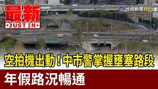 空拍機出動！中市警掌握壅塞路段 年假路況暢通【最新快訊】