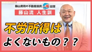 不労所得に良いイメージを持てないのですが、どうすれば良いでしょうか？【競売不動産の名人/藤山勇司の不動産投資一発回答】／藤山流人生訓