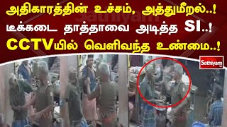 அதிகாரத்தின் உச்சம், அத்துமீறல்..! டீக்கடை தாத்தாவை அடித்த SI.! CCTVயில் வெளிவந்த உண்மை | SathiyamTV