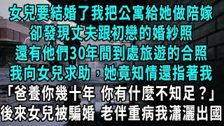 女兒要結婚了我把公寓給她做陪嫁，卻發現丈夫跟初戀的婚紗照，還有他們30年間到處旅遊的合照，我向女兒求助，她竟知情還指著我，爸養你幾十年 你有什麼不知足？後來女兒被騙婚 老伴重病我瀟灑出國#小說#爽文