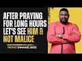 After Praying for Long Hours Let's See Him and Not Malice | Prophet Emmanuel Okeke