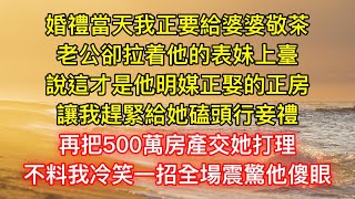 婚禮當天我正要給婆婆敬茶，老公卻拉着他的表妹上臺，說這才是他明媒正娶的正房，讓我趕緊給她磕頭行妾禮，再把500萬房產交她打理，不料我冷笑一招全場震驚他傻眼