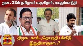 ஜன. 23ல் தமிழகம் வருகிறார், ராகுல்காந்தி - திமுக-காங்.,தொகுதி பங்கீடு இறுதியாகுமா? | DMK | Congress