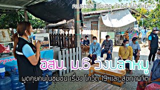 อสม.ม.6 วังปลาหมู ลงพื้นที่พบคนในชุมชน พูดคุยเรื่องโควิด 19 เเละ สุขภาพจิต