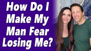 How Do I Make A Man Fear Losing Me?