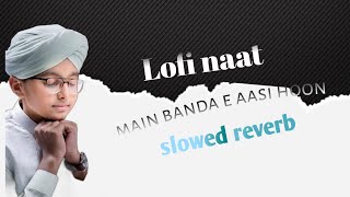 MAIN BANDA E AASI HOON ( SLOWED REVERB)lofi naat #naat