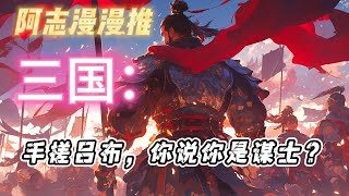 完结文《三国：手搓吕布，你说你是谋士？》#玄幻 #热血 #穿越 #三国志 #有声书 #有声漫画 #一口气看完