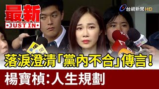 落淚澄清「黨內不合」傳言！ 楊寶楨：人生規劃【最新快訊】