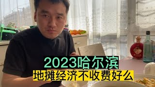 2023哈尔滨地摊经济，小龙摆摊三年分享地摊收费好还是不收费好