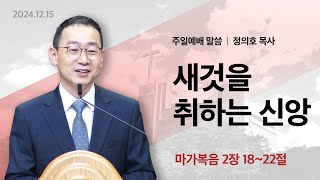 2024년 12월 15일 주일예배말씀(손인규 목사) / 마가복음 2:18~22 / 새것을 취하는 신앙